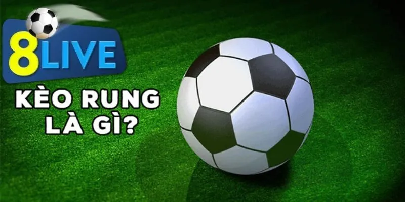 Hiểu đúng về khái niệm kèo rung là gì?